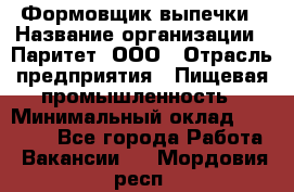 Формовщик выпечки › Название организации ­ Паритет, ООО › Отрасль предприятия ­ Пищевая промышленность › Минимальный оклад ­ 22 000 - Все города Работа » Вакансии   . Мордовия респ.
